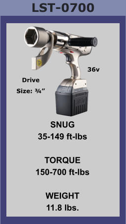 LST-0700 SNUG 35-149 ft-lbs  TORQUE 150-700 ft-lbs  WEIGHT 11.8 lbs. Drive Size: ¾” 36v